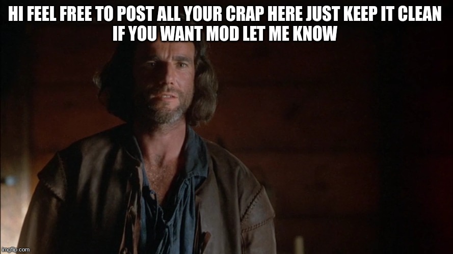 john proctor | HI FEEL FREE TO POST ALL YOUR CRAP HERE JUST KEEP IT CLEAN 
IF YOU WANT MOD LET ME KNOW | image tagged in john proctor | made w/ Imgflip meme maker