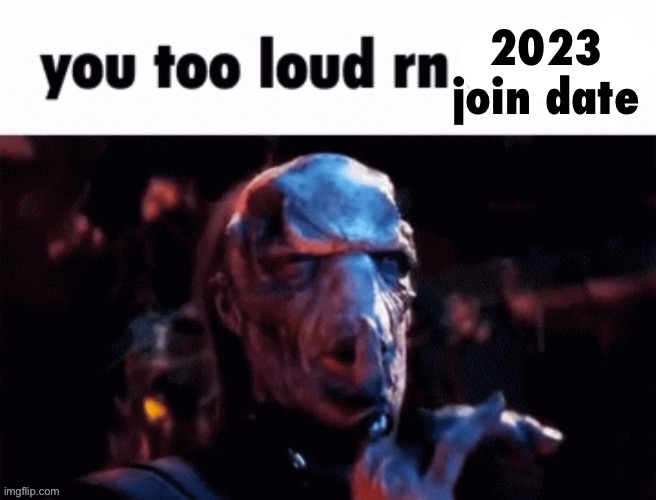 You too loud rn | 2023 join date | image tagged in you too loud rn | made w/ Imgflip meme maker