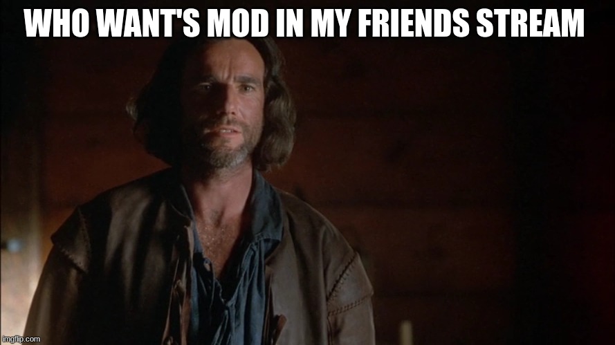 john proctor | WHO WANT'S MOD IN MY FRIENDS STREAM | image tagged in john proctor | made w/ Imgflip meme maker