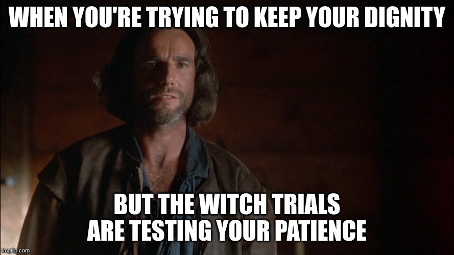 john proctor | WHEN YOU'RE TRYING TO KEEP YOUR DIGNITY; BUT THE WITCH TRIALS ARE TESTING YOUR PATIENCE | image tagged in john proctor | made w/ Imgflip meme maker