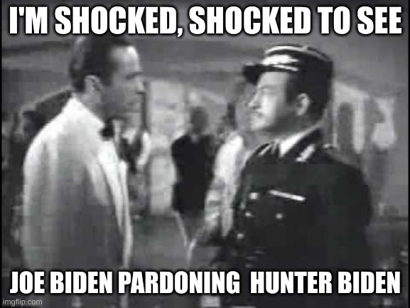 shocking pardon | I'M SHOCKED, SHOCKED TO SEE; JOE BIDEN PARDONING  HUNTER BIDEN | image tagged in casablanca,shocked,biden | made w/ Imgflip meme maker