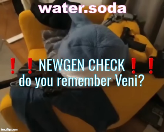 he was gjyg15 before gyjg15 | ❗️❗️NEWGEN CHECK❗️❗️

do you remember Veni? | image tagged in shart | made w/ Imgflip meme maker