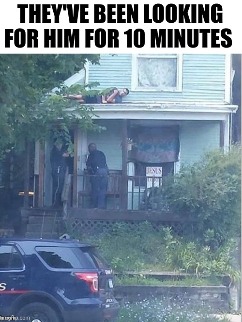 They've Been Looking For Him For 10 Minutes | THEY'VE BEEN LOOKING FOR HIM FOR 10 MINUTES | image tagged in chris joines | made w/ Imgflip meme maker