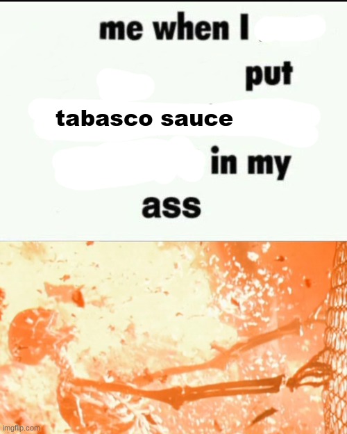 ouchie | tabasco sauce | image tagged in me when i post x on x put my phone on vibrate put it in my ass,tag,gifs,memes,funny,shitpost | made w/ Imgflip meme maker
