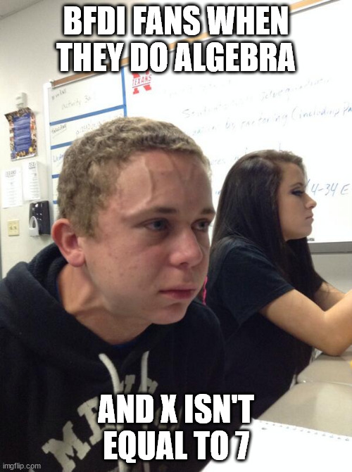 (It also reminds them of the EXIT) | BFDI FANS WHEN THEY DO ALGEBRA; AND X ISN'T EQUAL TO 7 | image tagged in hold fart,algebra,bfdi,exit | made w/ Imgflip meme maker