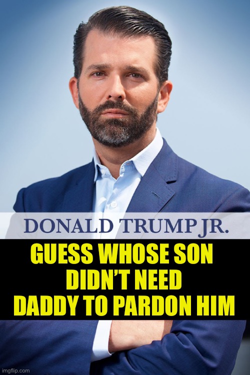 Donald Trump Jr -Triggered | GUESS WHOSE SON 
DIDN’T NEED DADDY TO PARDON HIM | image tagged in donald trump jr -triggered,hunter biden,liberal hypocrisy,maga | made w/ Imgflip meme maker