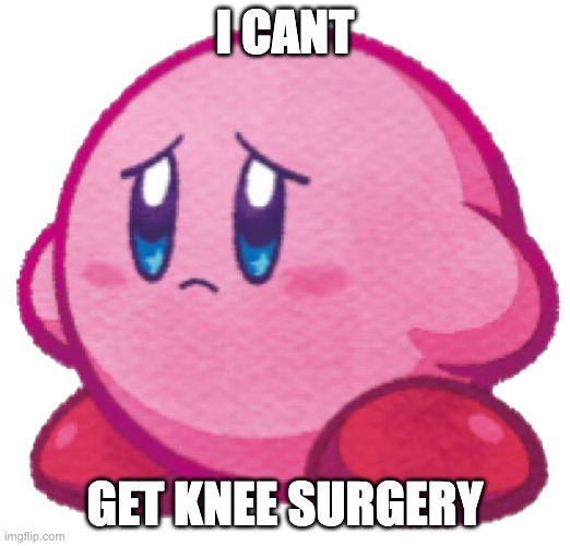 poor kirby, why does he hafta lack knees?! | I CANT; GET KNEE SURGERY | image tagged in sad kirb,memes,funny,knee surgery,knee,surgery | made w/ Imgflip meme maker