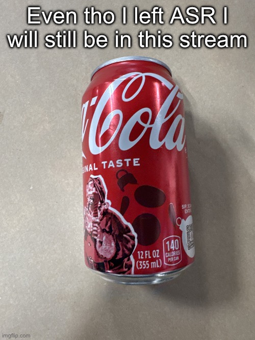 Coke | Even tho I left ASR I will still be in this stream | image tagged in coke | made w/ Imgflip meme maker