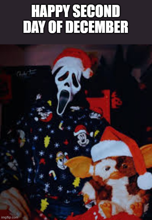 Happy Second Day Of December | HAPPY SECOND DAY OF DECEMBER | image tagged in december,ghostface,gizmo,christmas,funny,memes | made w/ Imgflip meme maker