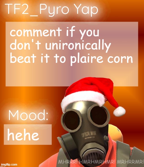 Festive TF2_Pyro Yap | comment if you don't unironically beat it to plaire corn; hehe | image tagged in festive tf2_pyro yap | made w/ Imgflip meme maker