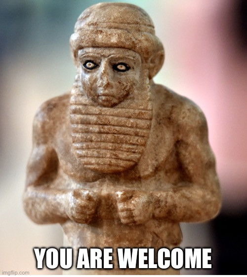 Sumerian | YOU ARE WELCOME | image tagged in sumerian | made w/ Imgflip meme maker