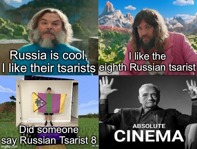 Minecraft Movie Popular Character Plot Twist Portal Introduction | Russia is cool, I like their tsarists; I like the eighth Russian tsarist; Did someone say Russian Tsarist 8 | image tagged in minecraft movie popular character plot twist portal introduction | made w/ Imgflip meme maker