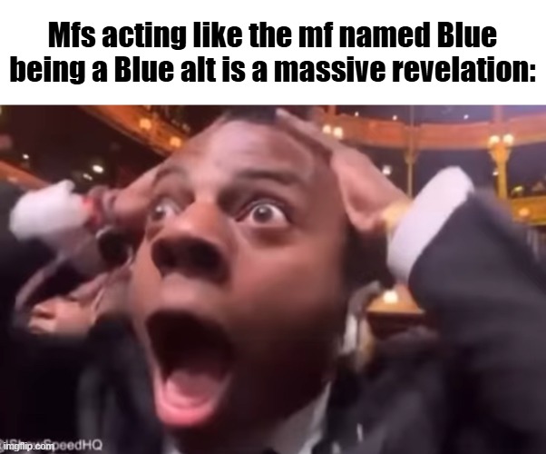 fr fr ong?!?!? | Mfs acting like the mf named Blue being a Blue alt is a massive revelation: | image tagged in fr fr ong | made w/ Imgflip meme maker