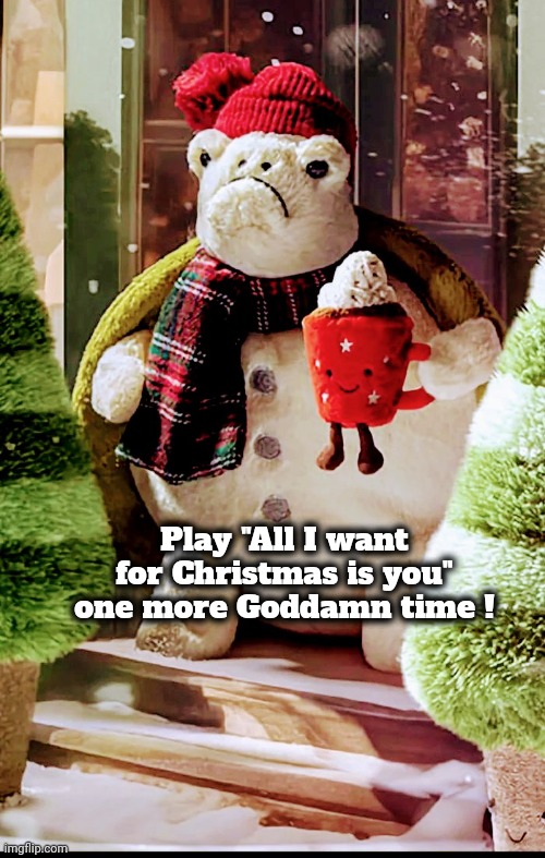 Play "All I want for Christmas is you" one more Goddamn time ! | made w/ Imgflip meme maker