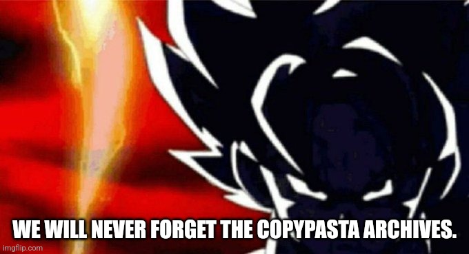 Goku Lightning | WE WILL NEVER FORGET THE COPYPASTA ARCHIVES. | image tagged in goku lightning | made w/ Imgflip meme maker