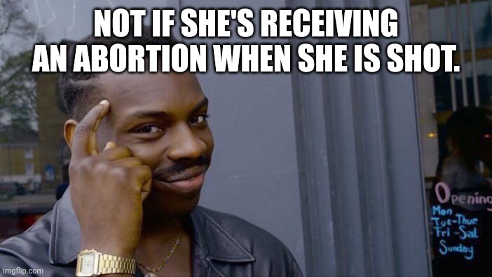 Roll Safe Think About It Meme | NOT IF SHE'S RECEIVING AN ABORTION WHEN SHE IS SHOT. | image tagged in memes,roll safe think about it | made w/ Imgflip meme maker