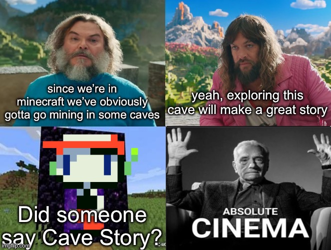 Minecraft Movie Popular Character Plot Twist Portal Introduction | since we’re in minecraft we’ve obviously gotta go mining in some caves; yeah, exploring this cave will make a great story; Did someone say Cave Story? | image tagged in minecraft movie popular character plot twist portal introduction | made w/ Imgflip meme maker