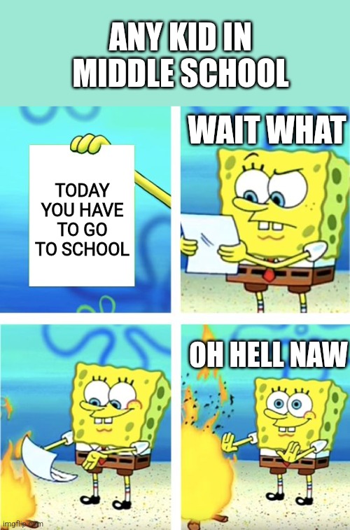 Spongebob Burning Paper | ANY KID IN MIDDLE SCHOOL; WAIT WHAT; TODAY YOU HAVE TO GO TO SCHOOL; OH HELL NAW | image tagged in spongebob burning paper | made w/ Imgflip meme maker