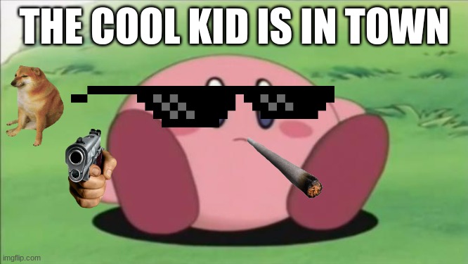 kirby | THE COOL KID IS IN TOWN | image tagged in kirby | made w/ Imgflip meme maker