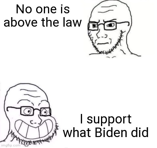 Pardon me, what stance did you take prior to yesterday? | No one is above the law; I support what Biden did | image tagged in hypocrite neckbeard,biden,democrats,liberals | made w/ Imgflip meme maker