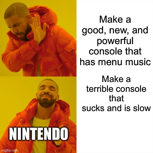 Drake Hotline Bling Meme | Make a good, new, and powerful console that has menu music; Make a terrible console that sucks and is slow; NINTENDO | image tagged in memes,drake hotline bling | made w/ Imgflip meme maker