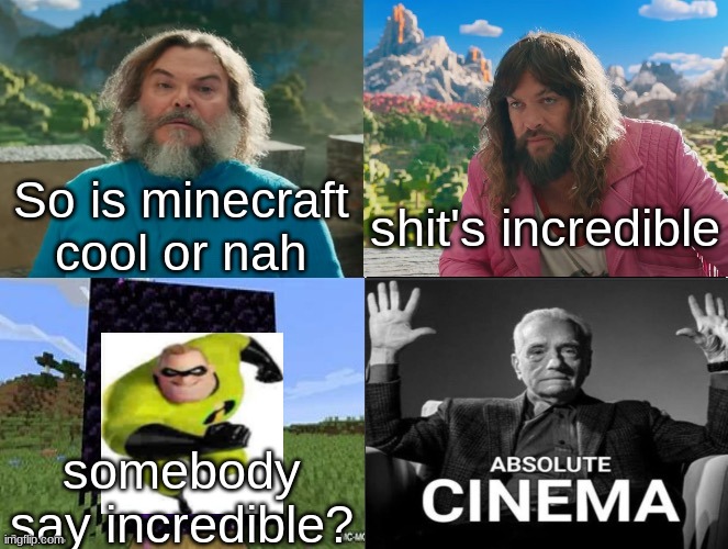 Minecraft Absolute Cinema | So is minecraft cool or nah; shit's incredible; somebody say incredible? | image tagged in minecraft movie popular character plot twist portal introduction | made w/ Imgflip meme maker