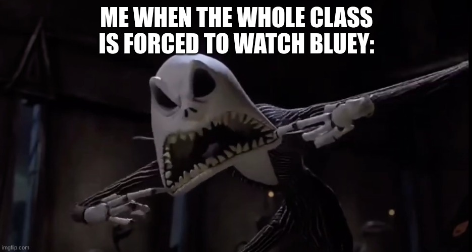 I hate Bluey and I am proud of it | ME WHEN THE WHOLE CLASS IS FORCED TO WATCH BLUEY: | image tagged in jack skellington screaming,i hate bluey,bluey | made w/ Imgflip meme maker