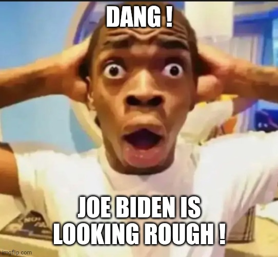 Surprised Black Guy | DANG ! JOE BIDEN IS LOOKING ROUGH ! | image tagged in surprised black guy | made w/ Imgflip meme maker