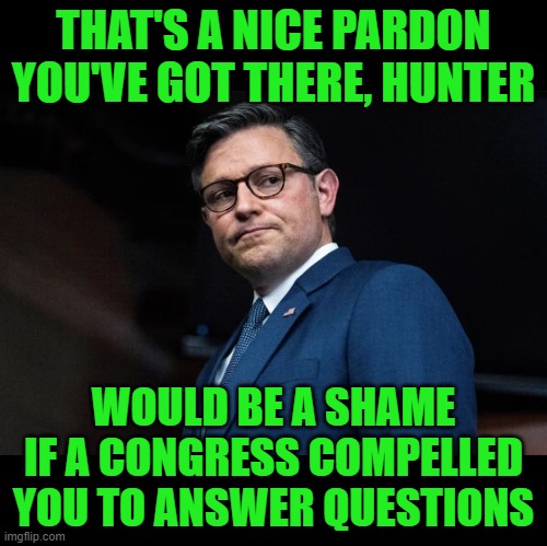 Immunity Granted, Compelled Questions in 3, 2, 1 | THAT'S A NICE PARDON YOU'VE GOT THERE, HUNTER; WOULD BE A SHAME IF A CONGRESS COMPELLED YOU TO ANSWER QUESTIONS | image tagged in hunter,pardon | made w/ Imgflip meme maker