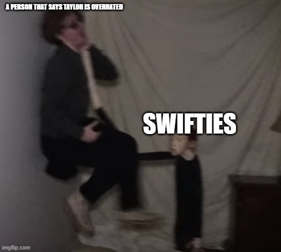 THE SWIFTIES ARE A CULT! IF U HAVE BEEN STROKED BY A SWIFTIE, TELL US ABOUT IT IN THE COMMENTS!!!!!! | A PERSON THAT SAYS TAYLOR IS OVERRATED; SWIFTIES | image tagged in life of luxury doll,lol,not funny didn't laugh,taylor swift,taylor swiftie | made w/ Imgflip meme maker