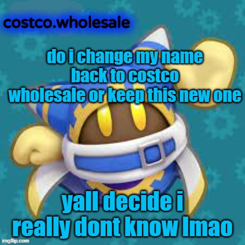 gthingy | do i change my name back to costco wholesale or keep this new one; yall decide i really dont know lmao | image tagged in gthingy | made w/ Imgflip meme maker