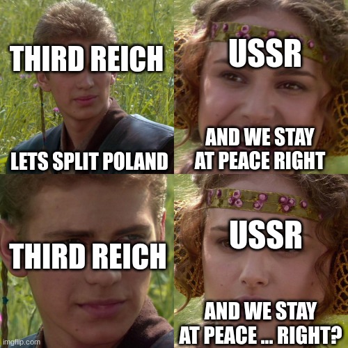 Anakin Padme 4 Panel | USSR; THIRD REICH; LETS SPLIT POLAND; AND WE STAY AT PEACE RIGHT; USSR; THIRD REICH; AND WE STAY AT PEACE ... RIGHT? | image tagged in anakin padme 4 panel | made w/ Imgflip meme maker