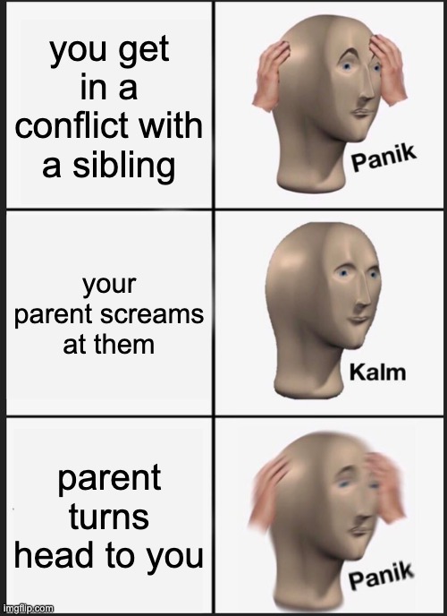 whadididooo | you get in a conflict with a sibling; your parent screams at them; parent turns head to you | image tagged in memes,panik kalm panik | made w/ Imgflip meme maker