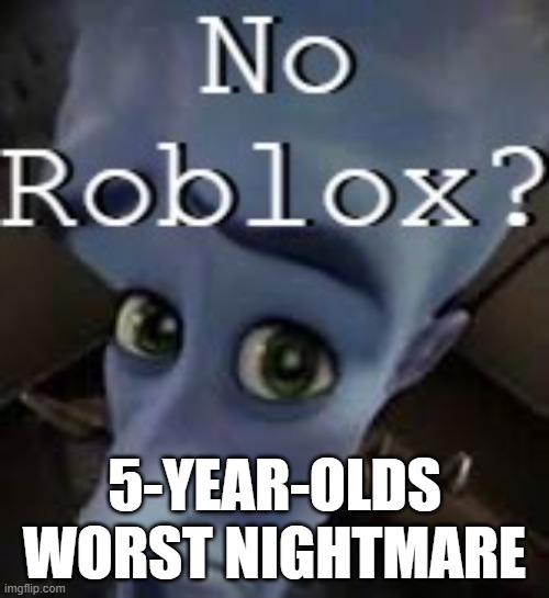 No Roblox? | 5-YEAR-OLDS WORST NIGHTMARE | image tagged in megamind | made w/ Imgflip meme maker