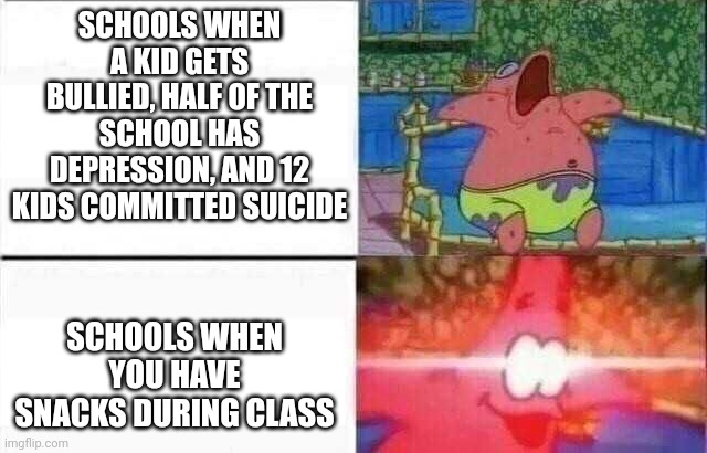 Lol | SCHOOLS WHEN A KID GETS BULLIED, HALF OF THE SCHOOL HAS DEPRESSION, AND 12 KIDS COMMITTED SUICIDE; SCHOOLS WHEN YOU HAVE SNACKS DURING CLASS | image tagged in patrick sleeps,oh wow are you actually reading these tags,one does not simply,read these tags | made w/ Imgflip meme maker