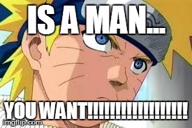 IS A MAN... YOU WANT!!!!!!!!!!!!!!!!!! | made w/ Imgflip meme maker