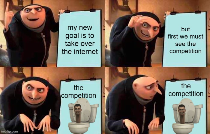 Gru's Plan to take over the internet | my new goal is to take over the internet; but first we must see the competition; the competition; the competition | image tagged in memes,gru's plan,skibidi toilet sucks | made w/ Imgflip meme maker