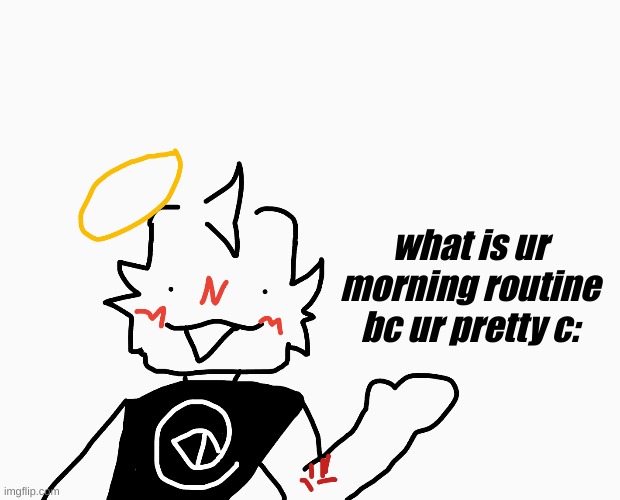 what is ur morning routine bc ur pretty c: | made w/ Imgflip meme maker