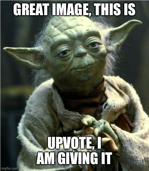 Jedi Master Yoda | GREAT IMAGE, THIS IS UPVOTE, I AM GIVING IT | image tagged in jedi master yoda | made w/ Imgflip meme maker