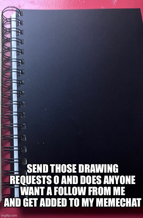 Send those requested | SEND THOSE DRAWING REQUESTS O AND DOES ANYONE WANT A FOLLOW FROM ME AND GET ADDED TO MY MEMECHAT | made w/ Imgflip meme maker