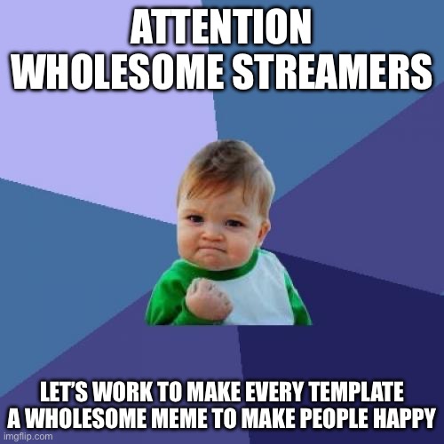 Make every template wholesome | ATTENTION WHOLESOME STREAMERS; LET’S WORK TO MAKE EVERY TEMPLATE A WHOLESOME MEME TO MAKE PEOPLE HAPPY | image tagged in memes,success kid,wholesome,plan | made w/ Imgflip meme maker