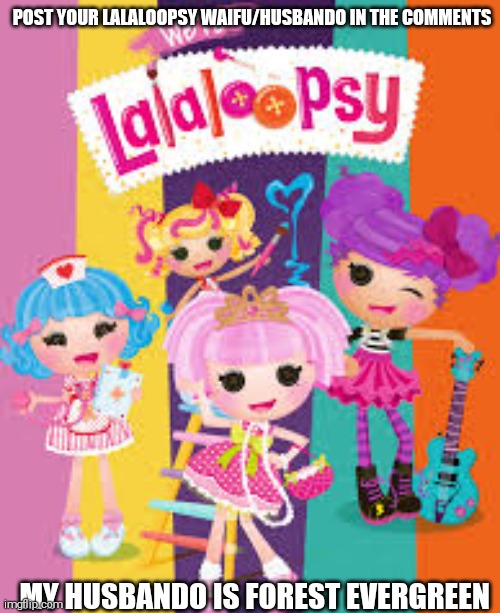 Post Your Lalaloopsy Waifu/Husbando in The Comments | POST YOUR LALALOOPSY WAIFU/HUSBANDO IN THE COMMENTS; MY HUSBANDO IS FOREST EVERGREEN | image tagged in lalaloopsy,husbando,waifu,forest evergreen | made w/ Imgflip meme maker