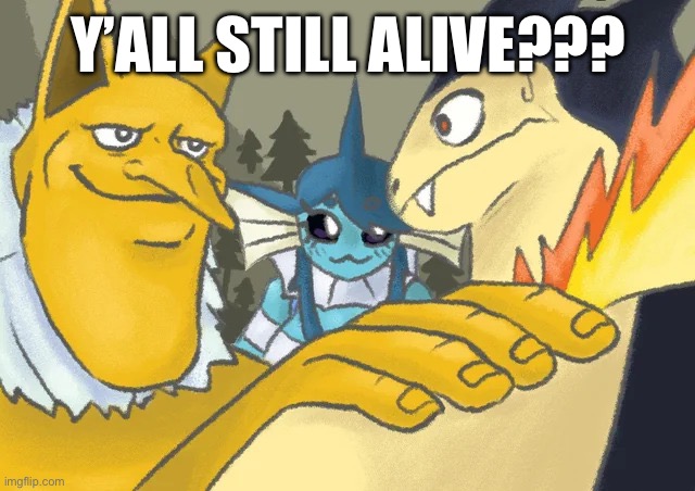 Yummers | Y’ALL STILL ALIVE??? | image tagged in typhlosion and co hand on shoulder guy | made w/ Imgflip meme maker