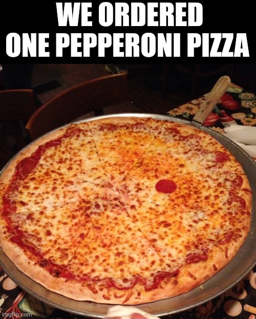 We Ordered One Pepperoni Pizza | WE ORDERED ONE PEPPERONI PIZZA | image tagged in chris joines | made w/ Imgflip meme maker