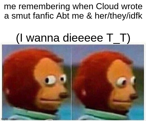 Monkey Puppet | me remembering when Cloud wrote a smut fanfic Abt me & her/they/idfk; (I wanna dieeeee T_T) | image tagged in memes,monkey puppet | made w/ Imgflip meme maker