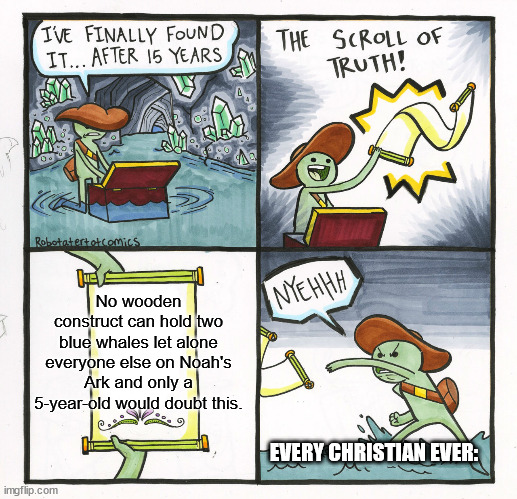 The Scroll Of Truth | No wooden construct can hold two blue whales let alone everyone else on Noah's Ark and only a 5-year-old would doubt this. EVERY CHRISTIAN EVER: | image tagged in memes,the scroll of truth,noah's ark,christianity,illogical,blue whales | made w/ Imgflip meme maker