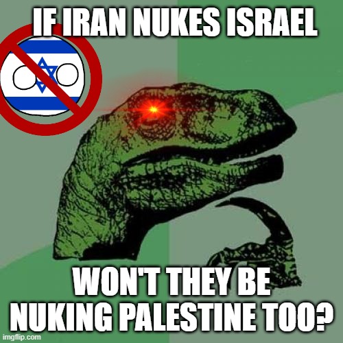 Death | IF IRAN NUKES ISRAEL; WON'T THEY BE NUKING PALESTINE TOO? | image tagged in memes,philosoraptor | made w/ Imgflip meme maker