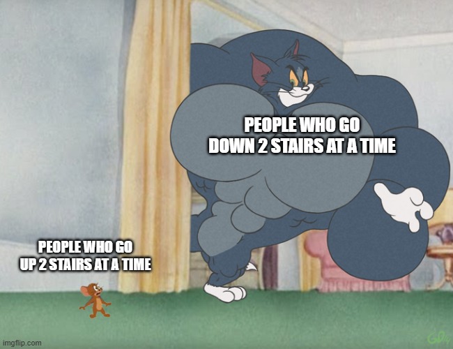 Buff Tom and Jerry Meme Template | PEOPLE WHO GO DOWN 2 STAIRS AT A TIME; PEOPLE WHO GO UP 2 STAIRS AT A TIME | image tagged in buff tom and jerry meme template | made w/ Imgflip meme maker