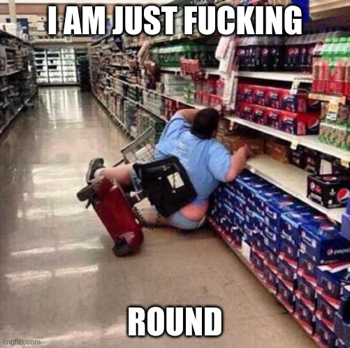 Fat Person Falling Over | I AM JUST FUCKING ROUND | image tagged in fat person falling over | made w/ Imgflip meme maker