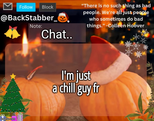 Chill guy fr idk | Chat.. I'm just a chill guy fr | image tagged in backstabber_'s christmas temp,chill guy | made w/ Imgflip meme maker